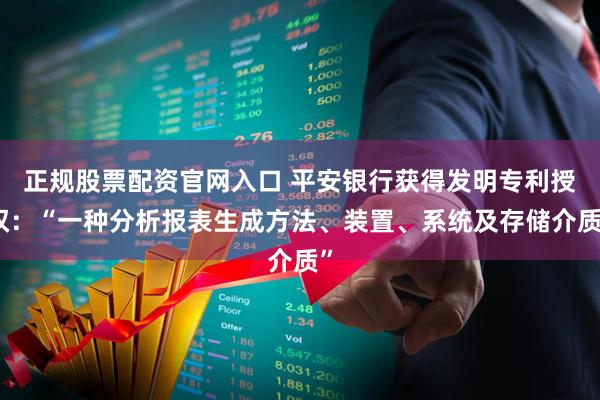 正规股票配资官网入口 平安银行获得发明专利授权：“一种分析报表生成方法、装置、系统及存储介质”
