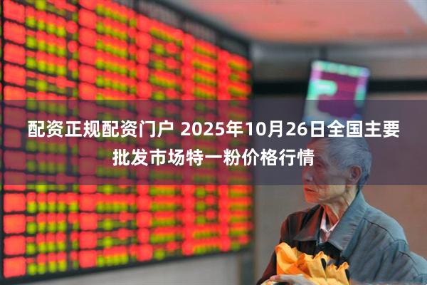 配资正规配资门户 2025年10月26日全国主要批发市场特一粉价格行情