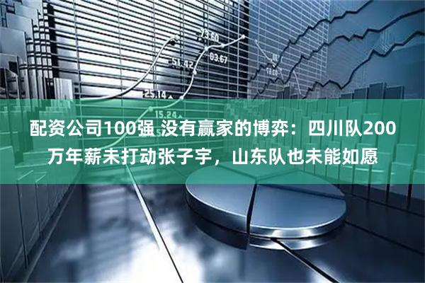 配资公司100强 没有赢家的博弈：四川队200万年薪未打动张子宇，山东队也未能如愿