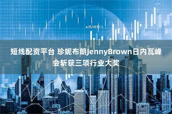 短线配资平台 珍妮布朗JennyBrown日内瓦峰会斩获三项行业大奖
