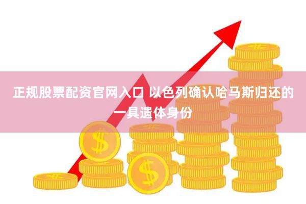 正规股票配资官网入口 以色列确认哈马斯归还的一具遗体身份