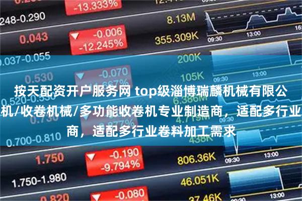按天配资开户服务网 top级淄博瑞麟机械有限公司:小型收卷机/收卷机械/多功能收卷机专业制造商,适配多行业卷料加工需求