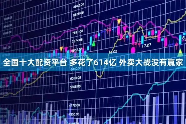 全国十大配资平台 多花了614亿 外卖大战没有赢家