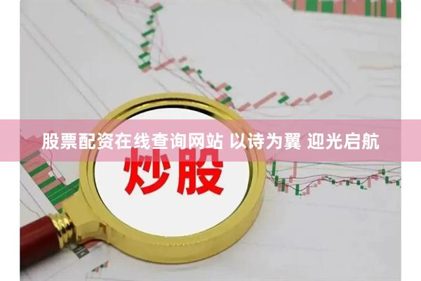股票配资在线查询网站 以诗为翼 迎光启航